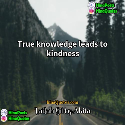 Lailah  Gifty Akita Quotes | True knowledge leads to kindness.
  
